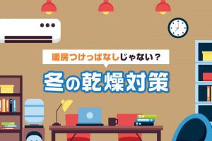 暖房つけっぱなしじゃない？冬の乾燥対策！