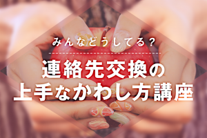 みんなどうしてる！？連絡先交換の上手な交わし方講座！