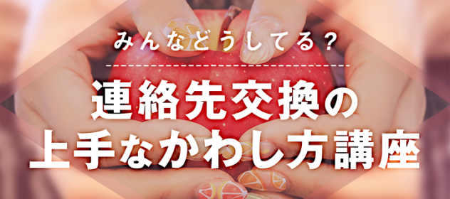 みんなどうしてる!?連絡先交換の上手な交わし方講座! みんなどうしてる!?連絡先交換の上手な交わし方講座!