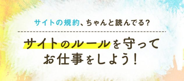 サイト規約ちゃんと読んでる?サイトのルールを守ってお仕事をしよう! サイト規約ちゃんと読んでる?サイトのルールを守ってお仕事をしよう!