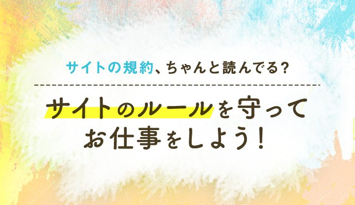 サイト規約ちゃんと読んでる？サイトのルールを守ってお仕事をしよう！