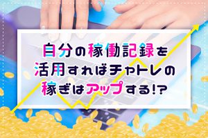 自分の稼働記録を活用すればチャトレの稼ぎはアップする！？