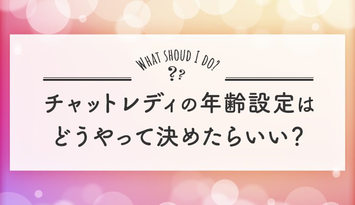 チャットレディの年齢設定はどうやって決めたらいい？