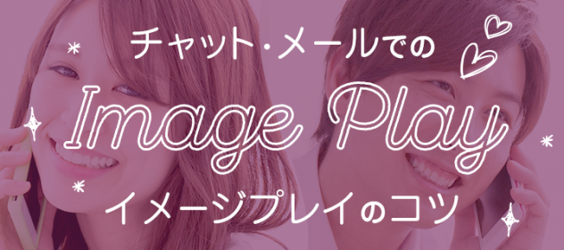 チャットやメールでのイメージプレイのコツ! チャットやメールでのイメージプレイのコツ!