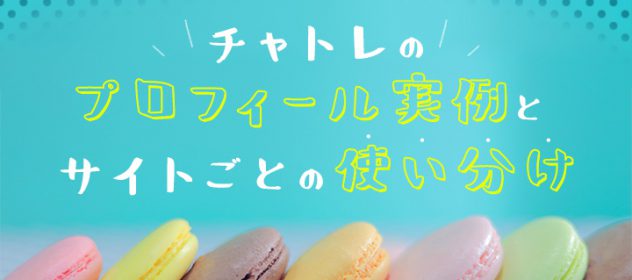 チャトレのプロフィール実例とサイトごとの使い分け! チャトレのプロフィール実例とサイトごとの使い分け!