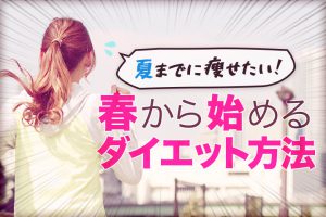 夏までに痩せたい！春から始めるダイエット方法！