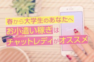 春から大学生のあなたへ！お小遣い稼ぎはチャットレディがオススメ♪