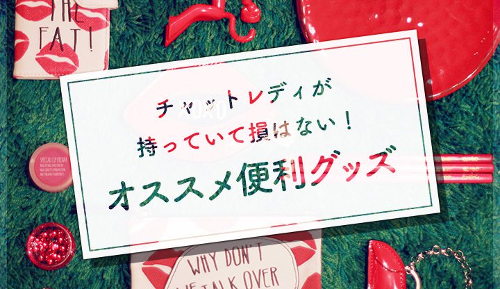 チャットレディが持っていて損はない！オススメ便利グッズ！