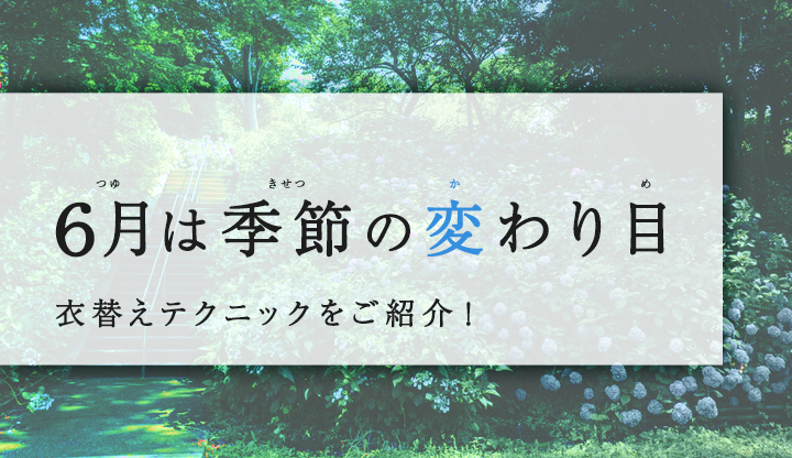 6月は季節の変わり目！衣替えテクニックをご紹介！