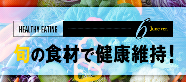 旬の食材で健康維持!〜6月編〜 旬の食材で健康維持!〜6月編〜