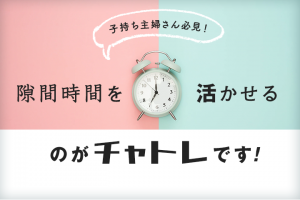 子持ち主婦さん必見！隙間時間を活かせるのがチャトレです！！