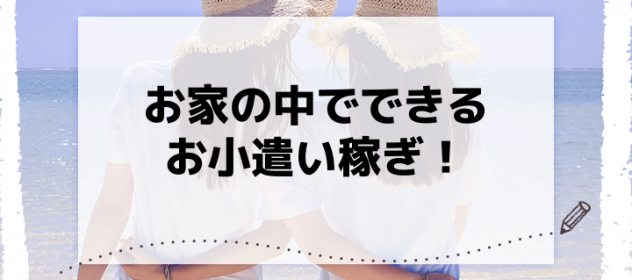 お家の中でできるお小遣い稼ぎ! お家の中でできるお小遣い稼ぎ!