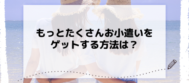 もっとたくさんお小遣いをゲットする方法は? もっとたくさんお小遣いをゲットする方法は?