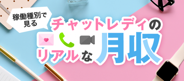 稼働種別で見るチャットレディのリアルな月収! 稼働種別で見るチャットレディのリアルな月収!