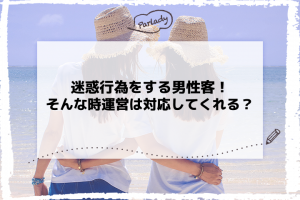 迷惑行為をする男性客！そんな時運営は対応してくれる？