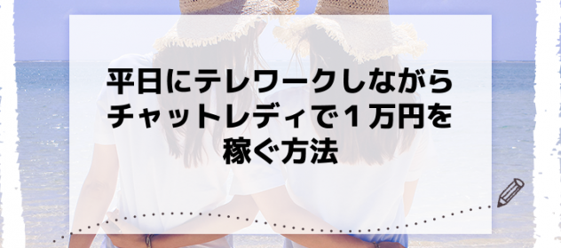 平日にテレワークしながらチャットレディで1万円を稼ぐ方法 平日にテレワークしながらチャットレディで1万円を稼ぐ方法
