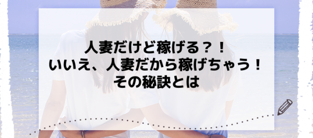 人妻だけど稼げる?!いいえ、人妻だから稼げちゃう!その秘訣とは 人妻だけど稼げる?!いいえ、人妻だから稼げちゃう!その秘訣とは