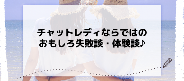 チャットレディならではのおもしろ失敗談・体験談♪ チャットレディならではのおもしろ失敗談・体験談♪