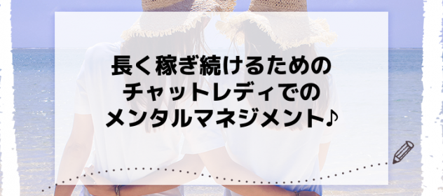長く稼ぎ続けるためのチャットレディでのメンタルマネジメント♪ 長く稼ぎ続けるためのチャットレディでのメンタルマネジメント♪