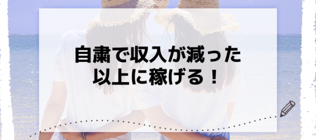 自粛で収入が減った以上に稼げる! 自粛で収入が減った以上に稼げる!