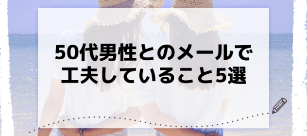 50代男性とのメールで工夫していること5選 50代男性とのメールで工夫していること5選