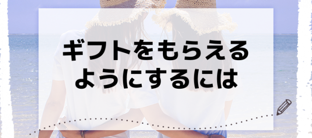 ギフトをもらえるようにするには ギフトをもらえるようにするには