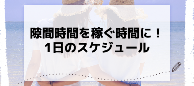 隙間時間を稼ぐ時間に!1日のスケジュール 隙間時間を稼ぐ時間に!1日のスケジュール