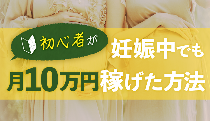 初心者が妊娠中でも月10万稼げた方法