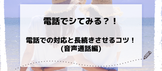 電話でシてみる?!電話での対応と長続きさせるコツ!(音声通話編) 電話でシてみる?!電話での対応と長続きさせるコツ!(音声通話編)