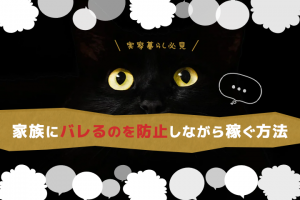 【実家暮らし必見】家族にバレるの防止しながら稼ぐ方法