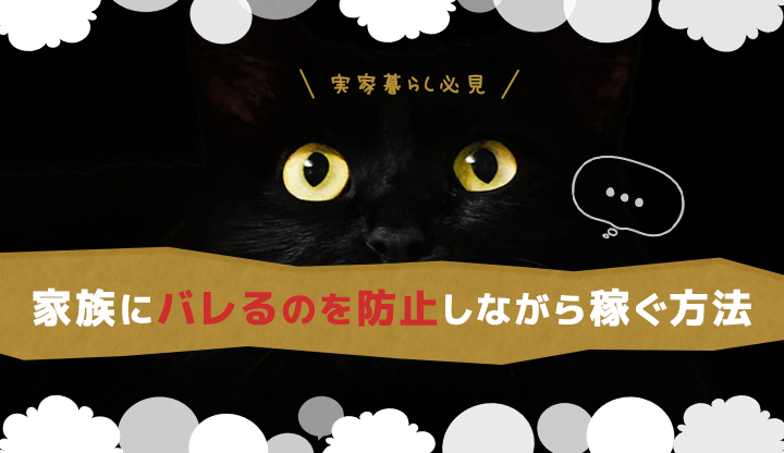 【実家暮らし必見】家族にバレるの防止しながら稼ぐ方法