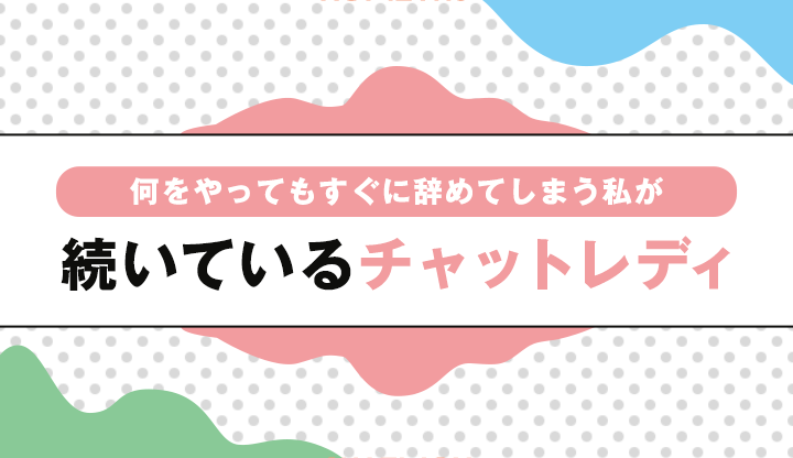 何をやってもすぐに辞めてしまう私が続いているチャットレディ