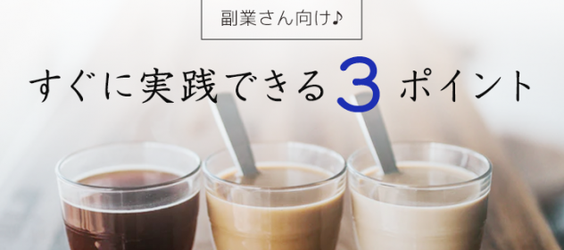 副業さん向け♪すぐに実践できる3つのポイント! 副業さん向け♪すぐに実践できる3つのポイント!