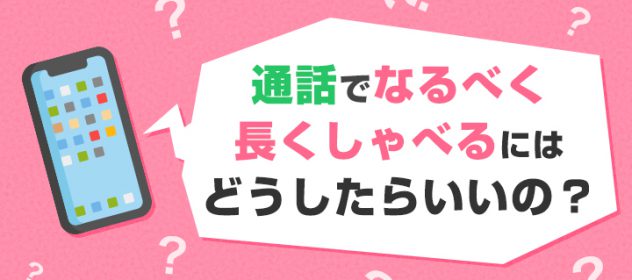 通話でなるべく長くしゃべるにはどうしたらいいの? 通話でなるべく長くしゃべるにはどうしたらいいの?