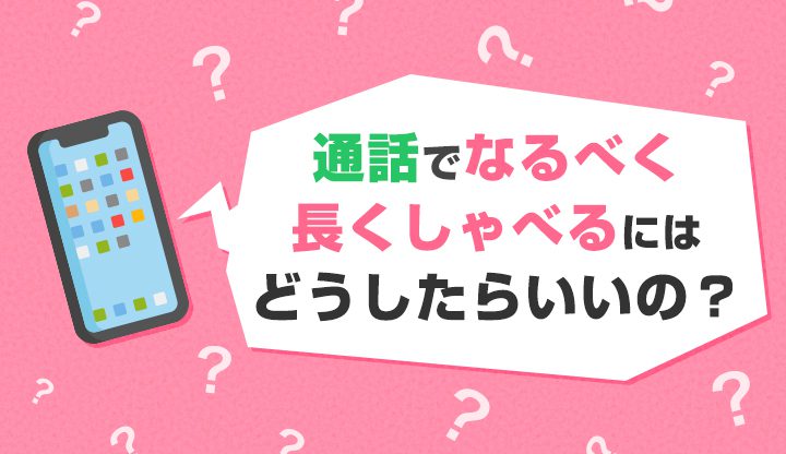 通話でなるべく長くしゃべるにはどうしたらいいの？