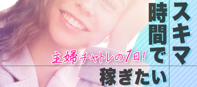スキマ時間で稼ぎたい主婦チャトレの一日! スキマ時間で稼ぎたい主婦チャトレの一日!