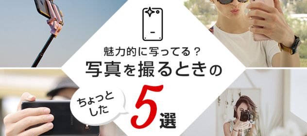 魅力的に写ってる?写真を撮るときのちょっとしたテクニック5選 魅力的に写ってる?写真を撮るときのちょっとしたテクニック5選