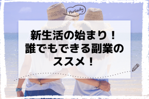 新生活の始まり！誰でもできる副業のススメ！