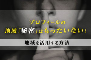 プロフィールの地域「秘密」はもったいない！地域を活用する方法