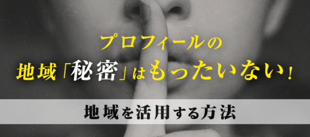プロフィールの地域「秘密」はもったいない!地域を活用する方法 プロフィールの地域「秘密」はもったいない!地域を活用する方法