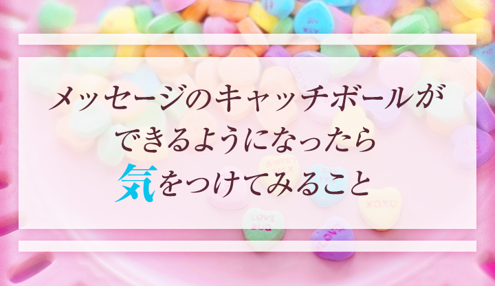 メッセージのキャッチボールができるようになったら気をつけてみること