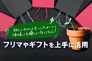 フリマやギフトを上手に活用！欲しいものは手に入れつつ地球にも優しい女になる！