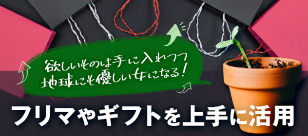 フリマやギフトを上手に活用!欲しいものは手に入れつつ地球にも優しい女になる! フリマやギフトを上手に活用!欲しいものは手に入れつつ地球にも優しい女になる!