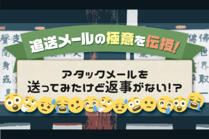 アタックメールを送ってみたけど返事がない！？追送メールの極意を伝授！