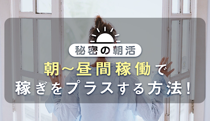 朝〜昼間稼働で稼ぎをプラスする方法！