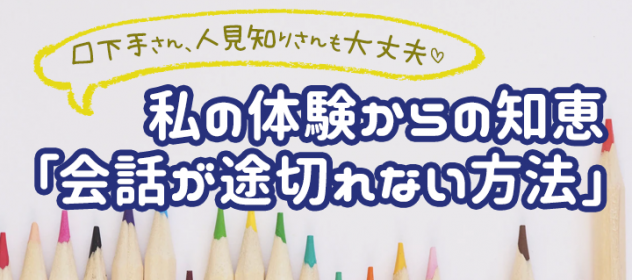 口下手さん・人見知りさんも大丈夫!私の体験からの知恵「会話が途切れない方法」 口下手さん・人見知りさんも大丈夫!私の体験からの知恵「会話が途切れない方法」