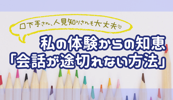 口下手さん・人見知りさんも大丈夫！私の体験からの知恵「会話が途切れない方法」