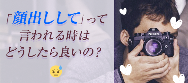 「顔出しして」って言われる時はどうしたら良いの? 「顔出しして」って言われる時はどうしたら良いの?