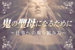 鬼の聖母になるために～仕事への取り組み方～