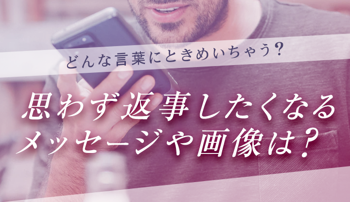 どんな言葉ににときめいちゃう？思わず返事したくなるメッセージや画像は？